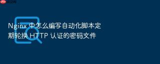 nginx 中怎么编写自动化脚本定期轮换 http 认证的密码文件