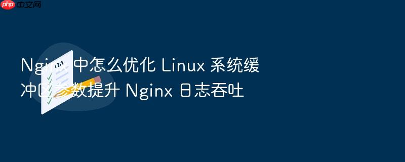 nginx 中怎么优化 linux 系统缓冲区参数提升 nginx 日志吞吐