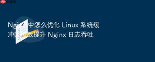 nginx 中怎么优化 linux 系统缓冲区参数提升 nginx 日志吞吐