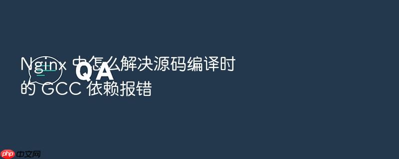nginx 中怎么解决源码编译时的 gcc 依赖报错