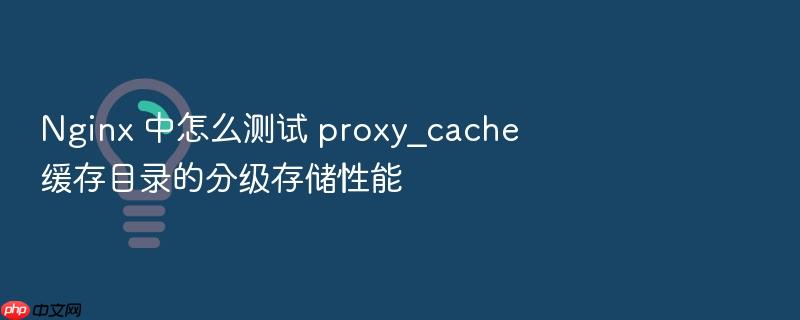 nginx 中怎么测试 proxy_cache 缓存目录的分级存储性能