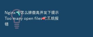 nginx 中怎么排查高并发下提示 too many open files 的系统报错