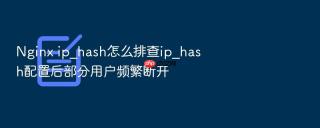 nginx ip_hash怎么排查ip_hash配置后部分用户频繁断开