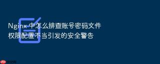 nginx 中怎么排查账号密码文件权限配置不当引发的安全警告