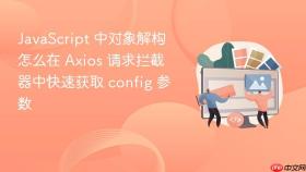 JavaScript 中对象解构怎么在 Axios 请求拦截器中快速获取 config 参数