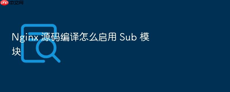 nginx 源码编译怎么启用 sub 模块