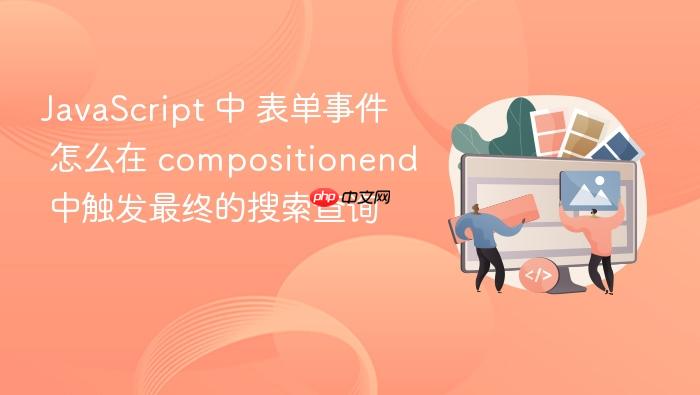 javascript 中 表单事件 怎么在 compositionend 中触发最终的搜索查询