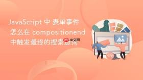 javascript 中 表单事件 怎么在 compositionend 中触发最终的搜索查询
