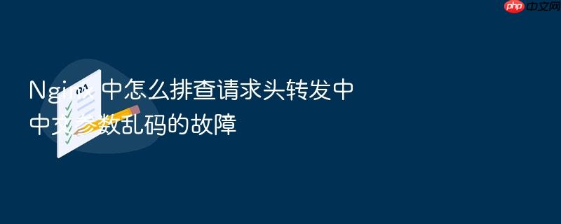nginx 中怎么排查请求头转发中中文参数乱码的故障