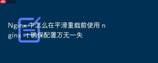 nginx 中怎么在平滑重载前使用 nginx -t 确保配置万无一失