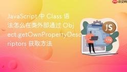 JavaScript 中 Class 语法怎么在类外部通过 Object.getOwnPropertyDescriptors 获取方法