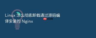 linux 怎么彻底卸载通过源码编译安装的 nginx