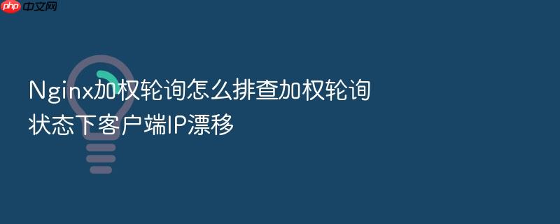nginx加权轮询怎么排查加权轮询状态下客户端ip漂移