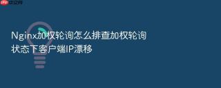nginx加权轮询怎么排查加权轮询状态下客户端ip漂移