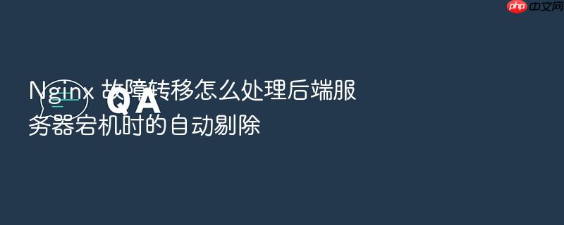 nginx 故障转移怎么处理后端服务器宕机时的自动剔除
