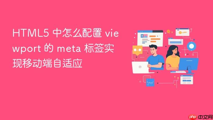html5 中怎么配置 viewport 的 meta 标签实现移动端自适应