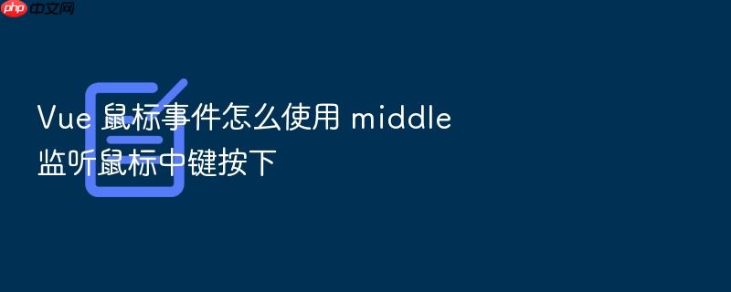 vue 鼠标事件怎么使用 middle 监听鼠标中键按下