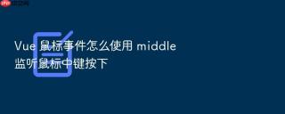 vue 鼠标事件怎么使用 middle 监听鼠标中键按下