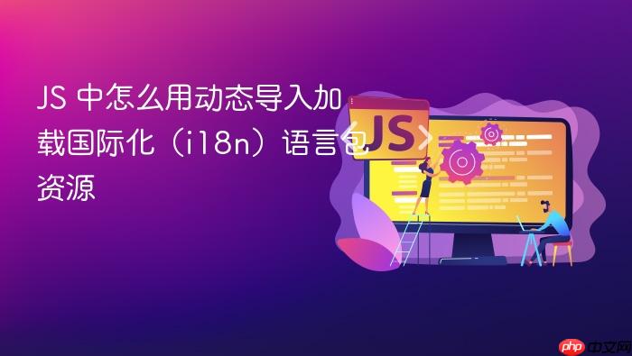 js 中怎么用动态导入加载国际化(i18n)语言包资源