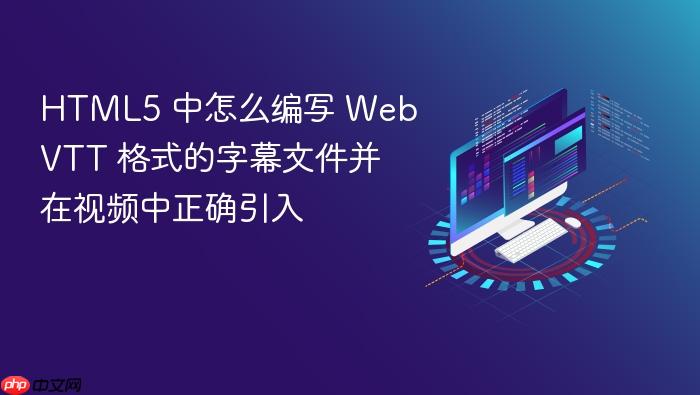 html5 中怎么编写 webvtt 格式的字幕文件并在视频中正确引入