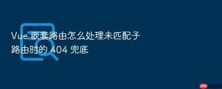vue 嵌套路由怎么处理未匹配子路由时的 404 兜底