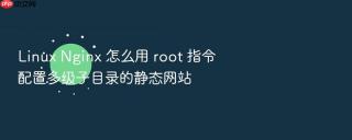 linux nginx 怎么用 root 指令配置多级子目录的静态网站