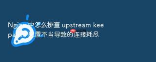 nginx 中怎么排查 upstream keepalive 配置不当导致的连接耗尽