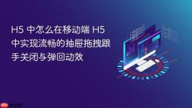 h5 中怎么在移动端 h5 中实现流畅的抽屉拖拽跟手关闭与弹回动效