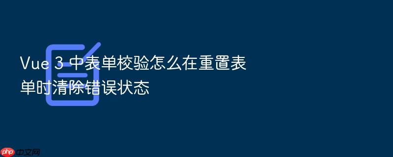 vue 3 中表单校验怎么在重置表单时清除错误状态