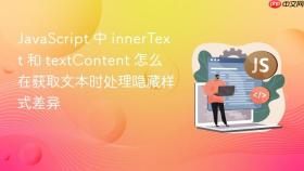 javascript 中 innertext 和 textcontent 怎么在获取文本时处理隐藏样式差异