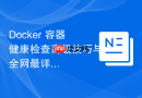 Docker 容器健康检查高级技巧与全网最详实排错指南