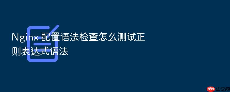 nginx 配置语法检查怎么测试正则表达式语法