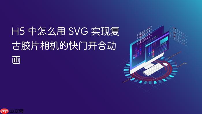 h5 中怎么用 svg 实现复古胶片相机的快门开合动画