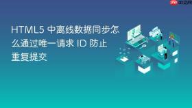 html5 中离线数据同步怎么通过唯一请求 id 防止重复提交