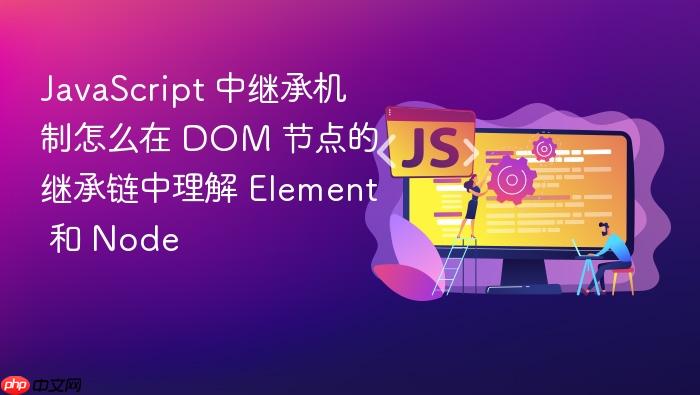 javascript 中继承机制怎么在 dom 节点的继承链中理解 element 和 node