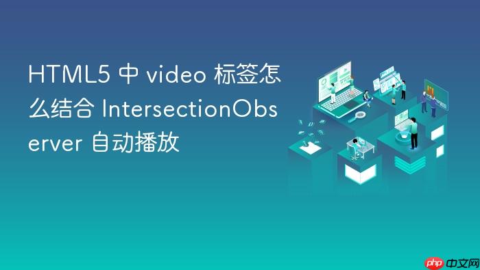 html5 中 video 标签怎么结合 intersectionobserver 自动播放