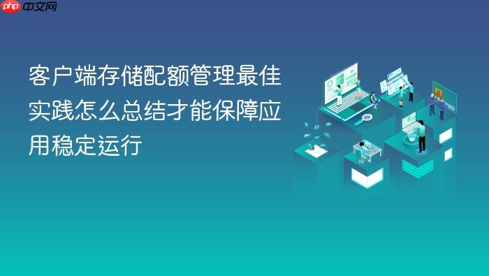 客户端存储配额管理最佳实践怎么总结才能保障应用稳定运行