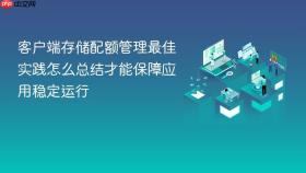 客户端存储配额管理最佳实践怎么总结才能保障应用稳定运行