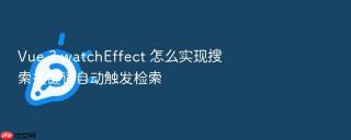 Vue 3 watchEffect 怎么实现搜索关键词自动触发检索