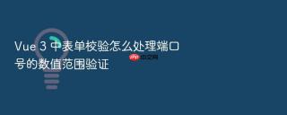 Vue 3 中表单校验怎么处理端口号的数值范围验证