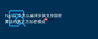 nginx 中怎么编译安装支持国密算法的第三方加密模块