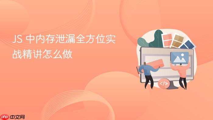 js 中内存泄漏全方位实战精讲怎么做
