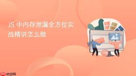 js 中内存泄漏全方位实战精讲怎么做