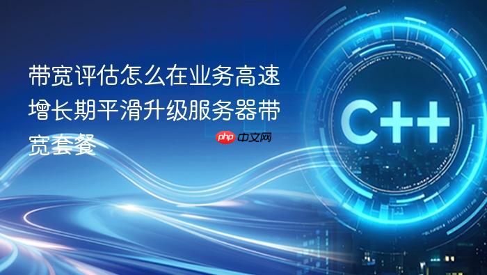 带宽评估怎么在业务高速增长期平滑升级服务器带宽套餐