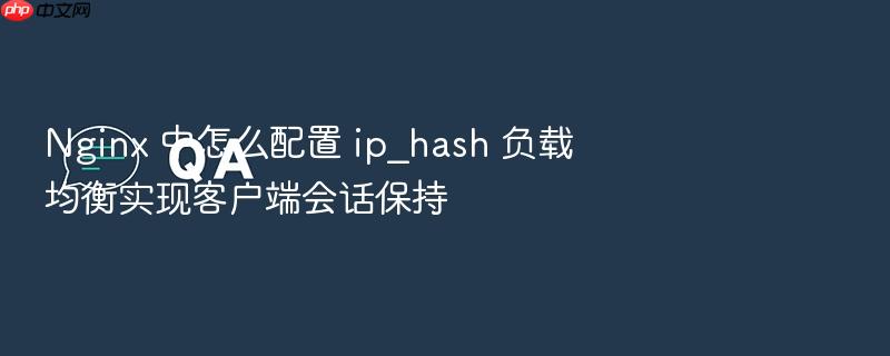 nginx 中怎么配置 ip_hash 负载均衡实现客户端会话保持