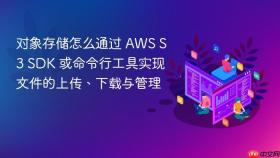 对象存储怎么通过 aws s3 sdk 或命令行工具实现文件的上传、下载与管理