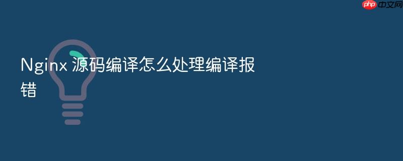 nginx 源码编译怎么处理编译报错