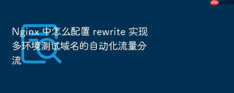 nginx 中怎么配置 rewrite 实现多环境测试域名的自动化流量分流