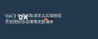 Vue 3 中请求取消怎么实现标签页关闭时自动清理关联请求