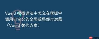 Vue 3 模板语法中怎么在模板中调用自定义的全局或局部过滤器（Vue 3 替代方案）
